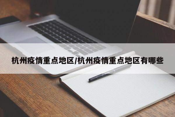杭州疫情重点地区/杭州疫情重点地区有哪些