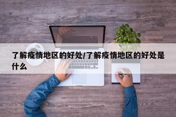 了解疫情地区的好处/了解疫情地区的好处是什么