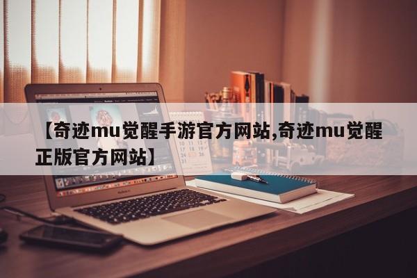 【奇迹mu觉醒手游官方网站,奇迹mu觉醒正版官方网站】