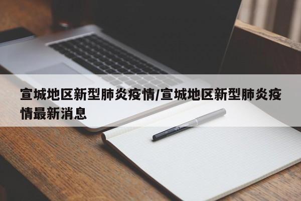 宣城地区新型肺炎疫情/宣城地区新型肺炎疫情最新消息