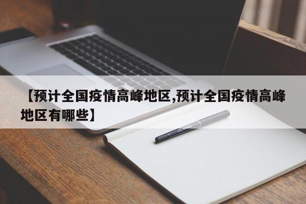 【预计全国疫情高峰地区,预计全国疫情高峰地区有哪些】