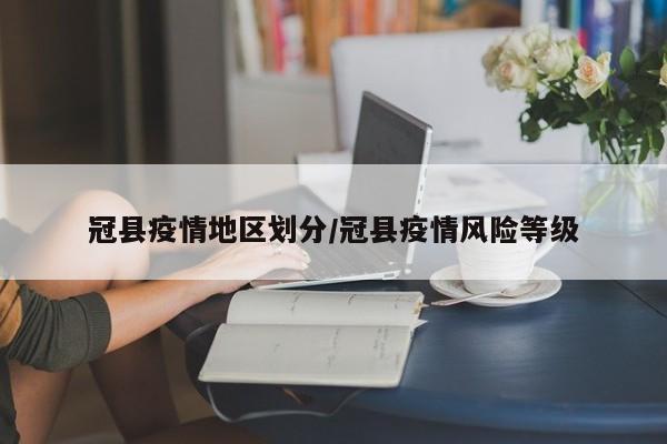 冠县疫情地区划分/冠县疫情风险等级