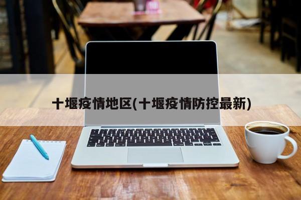 十堰疫情地区(十堰疫情防控最新)