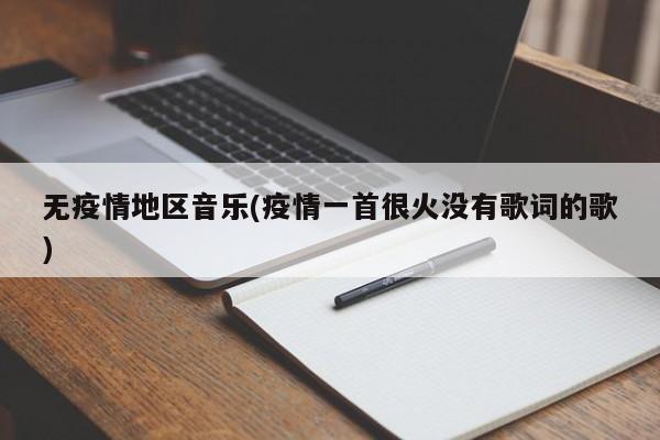 无疫情地区音乐(疫情一首很火没有歌词的歌)