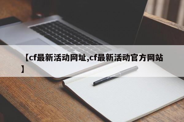 【cf最新活动网址,cf最新活动官方网站】