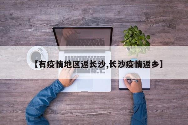 【有疫情地区返长沙,长沙疫情返乡】