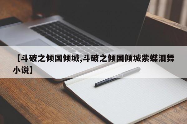 【斗破之倾国倾城,斗破之倾国倾城紫蝶泪舞小说】