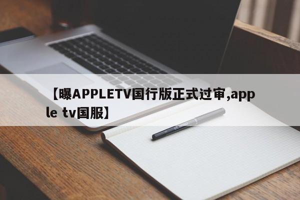 【曝APPLETV国行版正式过审,apple tv国服】