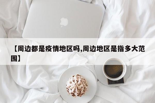 【周边都是疫情地区吗,周边地区是指多大范围】