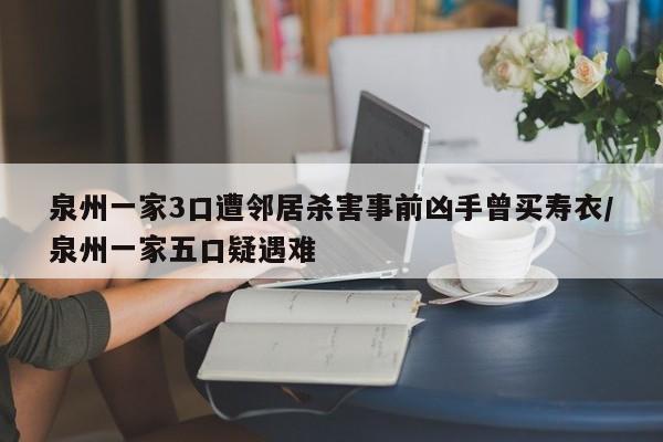泉州一家3口遭邻居杀害事前凶手曾买寿衣/泉州一家五口疑遇难