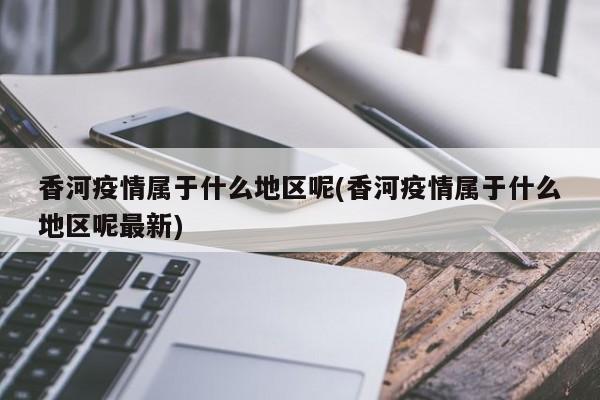 香河疫情属于什么地区呢(香河疫情属于什么地区呢最新)