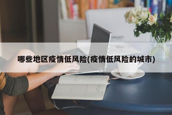 哪些地区疫情低风险(疫情低风险的城市)