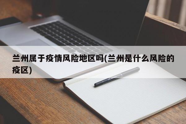 兰州属于疫情风险地区吗(兰州是什么风险的疫区)