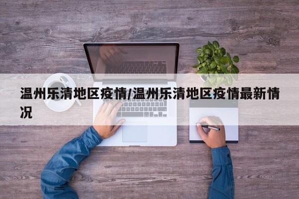 温州乐清地区疫情/温州乐清地区疫情最新情况