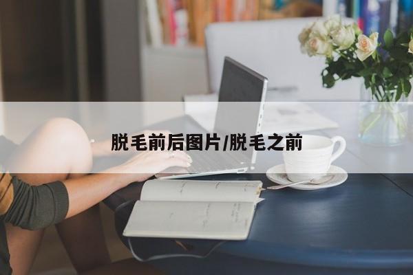 脱毛前后图片/脱毛之前