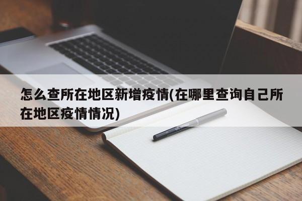 怎么查所在地区新增疫情(在哪里查询自己所在地区疫情情况)