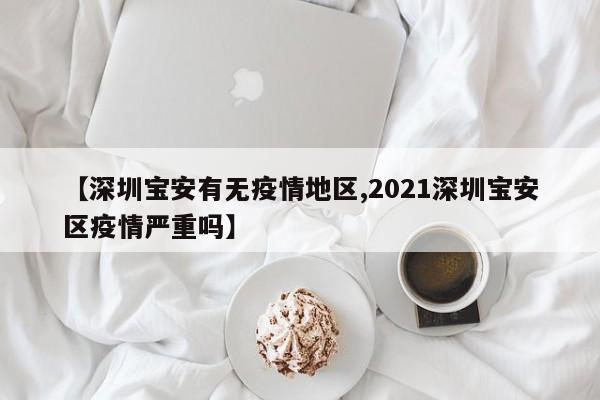 【深圳宝安有无疫情地区,2021深圳宝安区疫情严重吗】