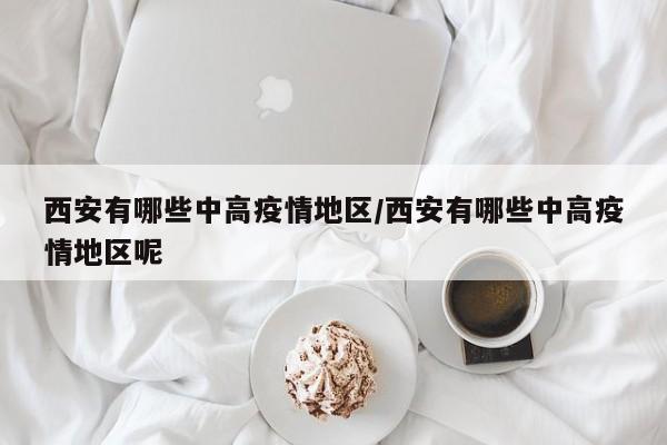 西安有哪些中高疫情地区/西安有哪些中高疫情地区呢