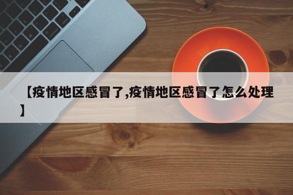 【疫情地区感冒了,疫情地区感冒了怎么处理】