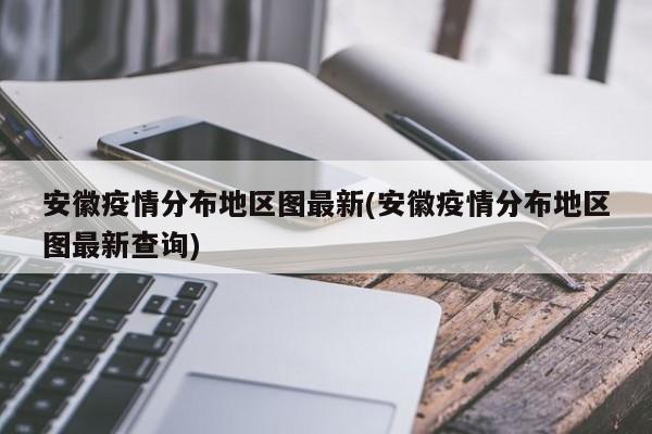 安徽疫情分布地区图最新(安徽疫情分布地区图最新查询)