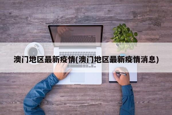 澳门地区最新疫情(澳门地区最新疫情消息)