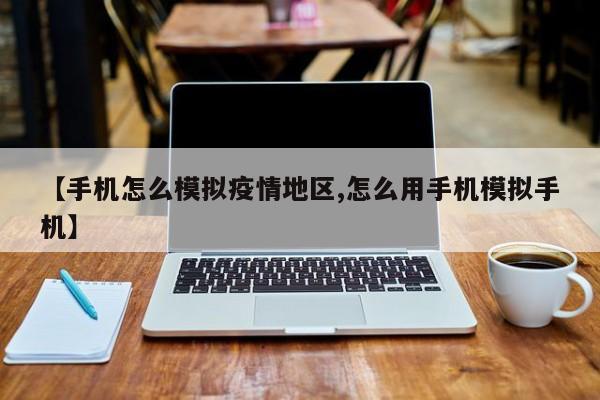 【手机怎么模拟疫情地区,怎么用手机模拟手机】