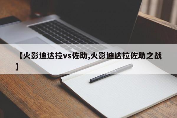 【火影迪达拉vs佐助,火影迪达拉佐助之战】