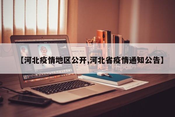 【河北疫情地区公开,河北省疫情通知公告】