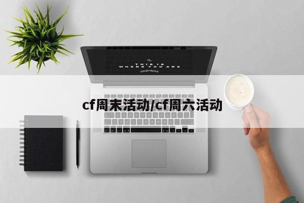 cf周末活动/cf周六活动