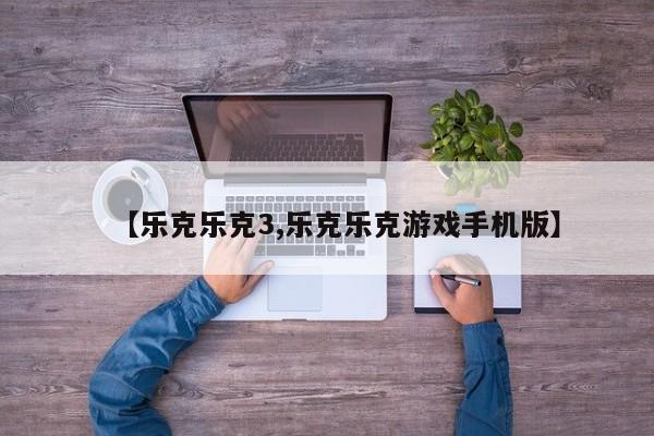 【乐克乐克3,乐克乐克游戏手机版】