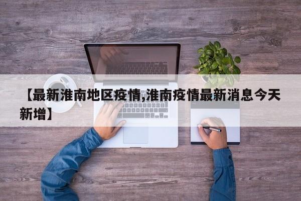 【最新淮南地区疫情,淮南疫情最新消息今天新增】