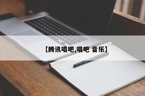 【腾讯唱吧,唱吧 音乐】