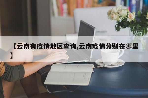 【云南有疫情地区查询,云南疫情分别在哪里】