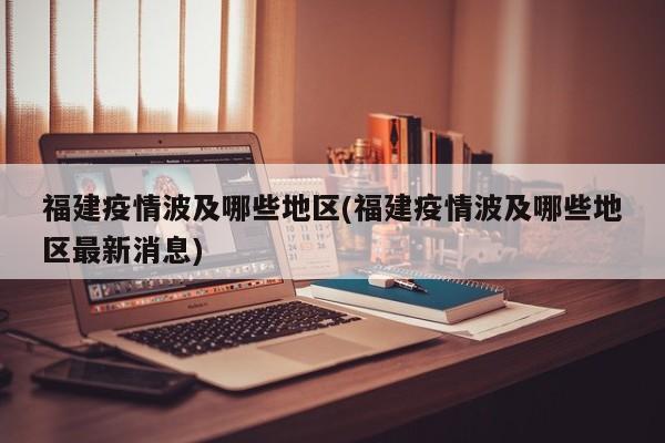 福建疫情波及哪些地区(福建疫情波及哪些地区最新消息)