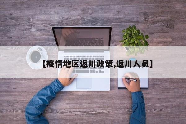 【疫情地区返川政策,返川人员】