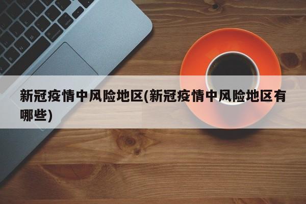 新冠疫情中风险地区(新冠疫情中风险地区有哪些)