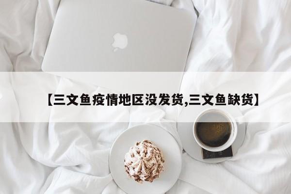 【三文鱼疫情地区没发货,三文鱼缺货】