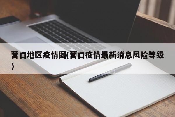 营口地区疫情图(营口疫情最新消息风险等级)