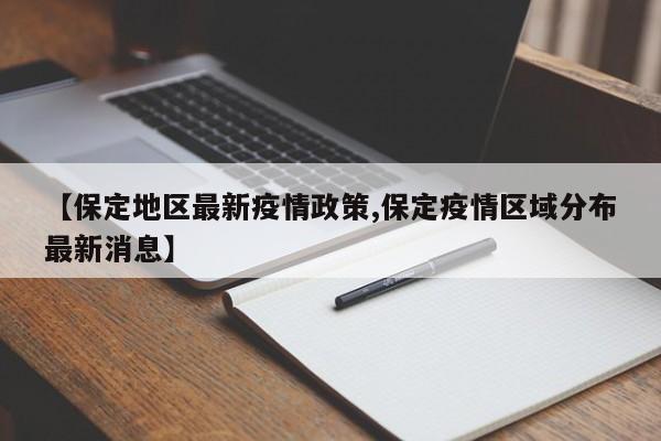 【保定地区最新疫情政策,保定疫情区域分布最新消息】