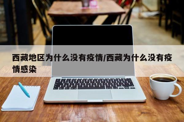 西藏地区为什么没有疫情/西藏为什么没有疫情感染