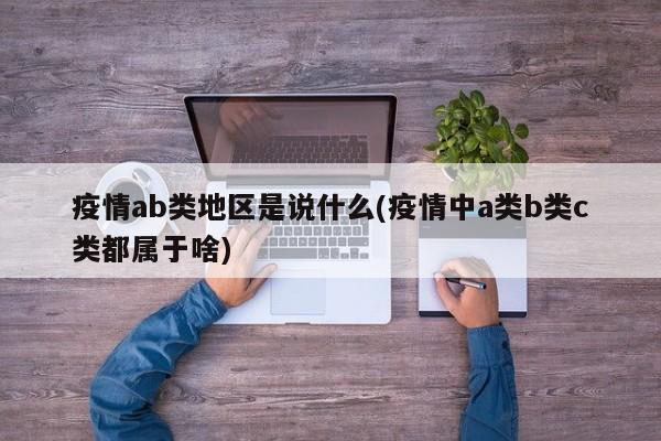 疫情ab类地区是说什么(疫情中a类b类c类都属于啥)