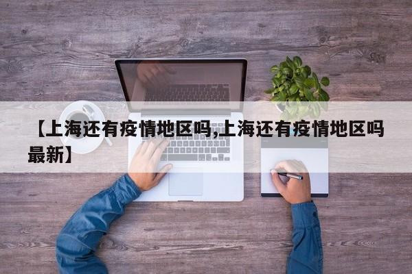 【上海还有疫情地区吗,上海还有疫情地区吗最新】