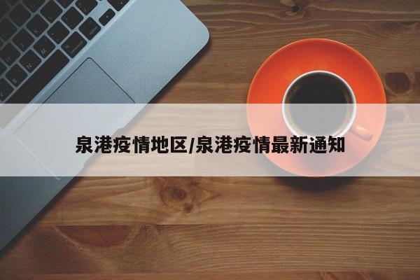泉港疫情地区/泉港疫情最新通知