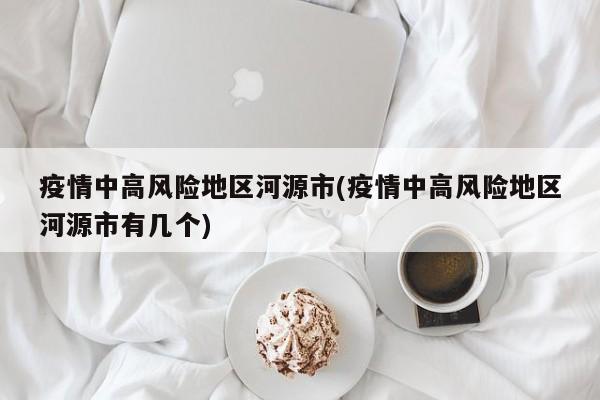 疫情中高风险地区河源市(疫情中高风险地区河源市有几个)