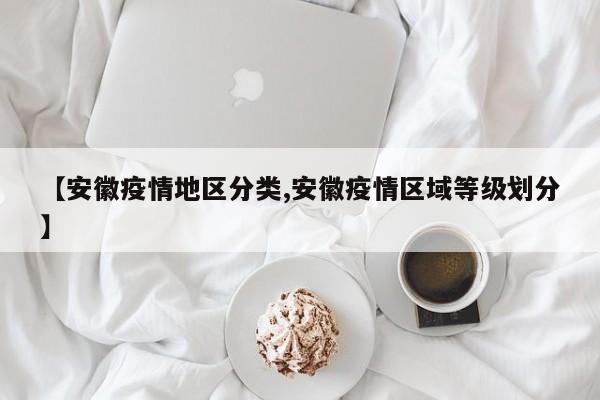 【安徽疫情地区分类,安徽疫情区域等级划分】