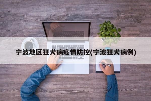 宁波地区狂犬病疫情防控(宁波狂犬病例)