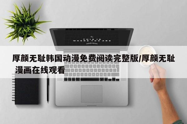 厚颜无耻韩国动漫免费阅读完整版/厚颜无耻 漫画在线观看