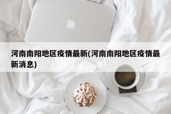 河南南阳地区疫情最新(河南南阳地区疫情最新消息)