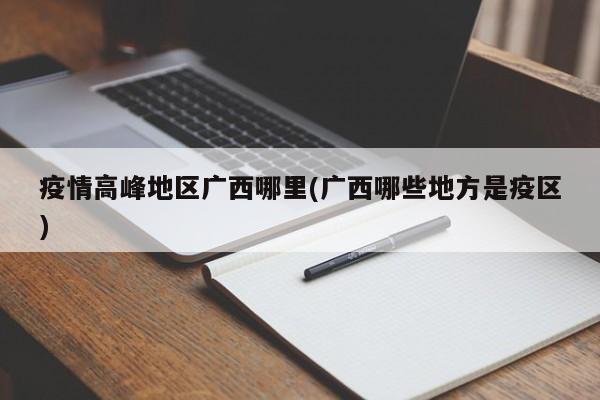 疫情高峰地区广西哪里(广西哪些地方是疫区)