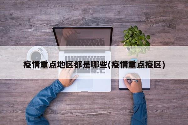 疫情重点地区都是哪些(疫情重点疫区)